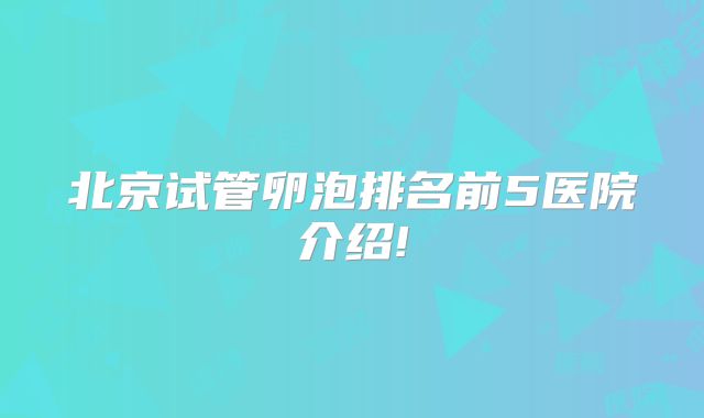 北京试管卵泡排名前5医院介绍!
