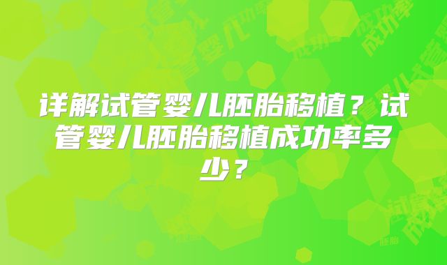 详解试管婴儿胚胎移植？试管婴儿胚胎移植成功率多少？