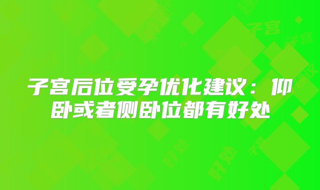子宫后位受孕优化建议:仰卧或者侧卧位都有好处