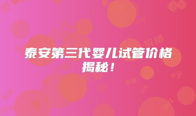 泰安第三代婴儿试管价格揭秘!