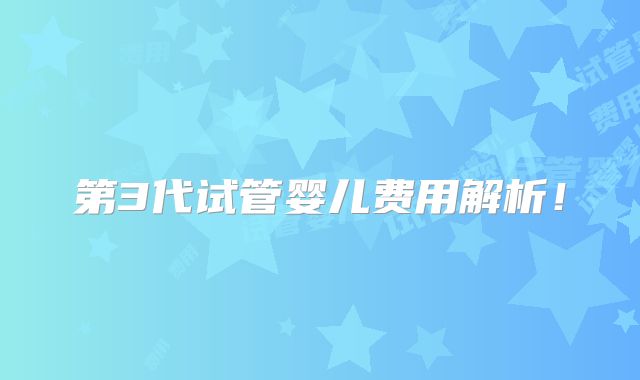第3代试管婴儿费用解析！