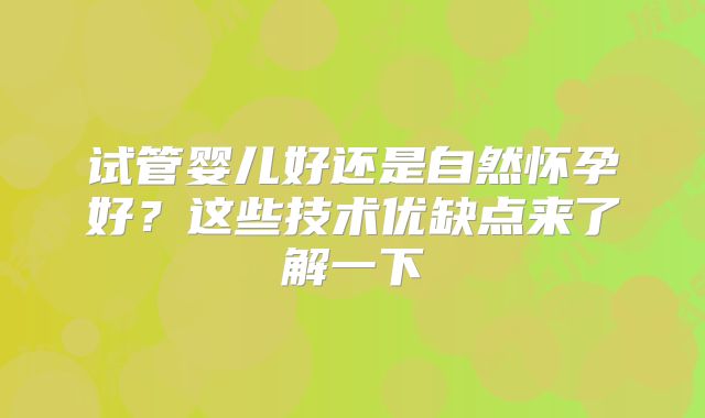 试管婴儿好还是自然怀孕好？这些技术优缺点来了解一下