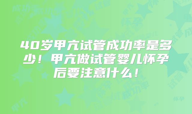 40岁甲亢试管成功率是多少!甲亢做试管婴儿怀孕后要注意什么!