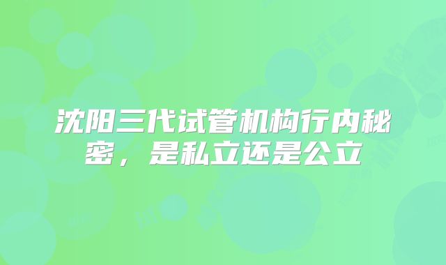 沈阳三代试管机构行内秘密,是私立还是公立