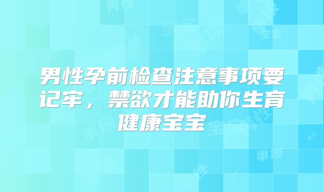男性孕前检查注意事项要记牢，禁欲才能助你生育健康宝宝