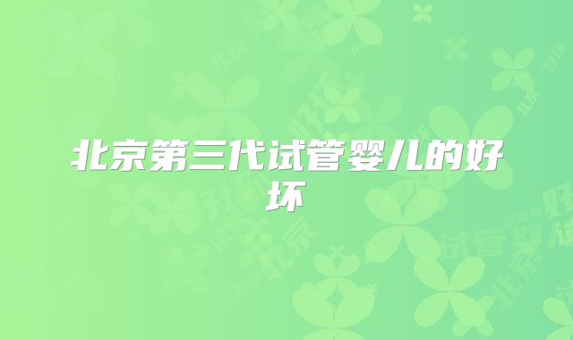 北京第三代试管婴儿的好坏