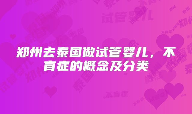 郑州去泰国做试管婴儿,不育症的概念及分类