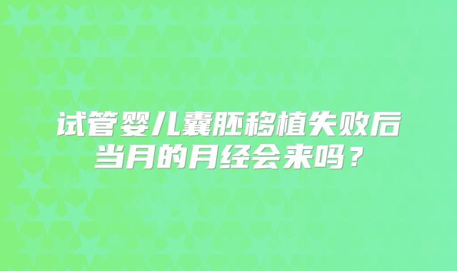 试管婴儿囊胚移植失败后当月的月经会来吗？