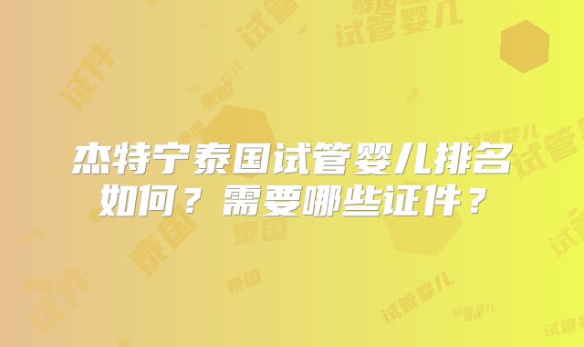 杰特宁泰国试管婴儿排名如何?需要哪些证件?