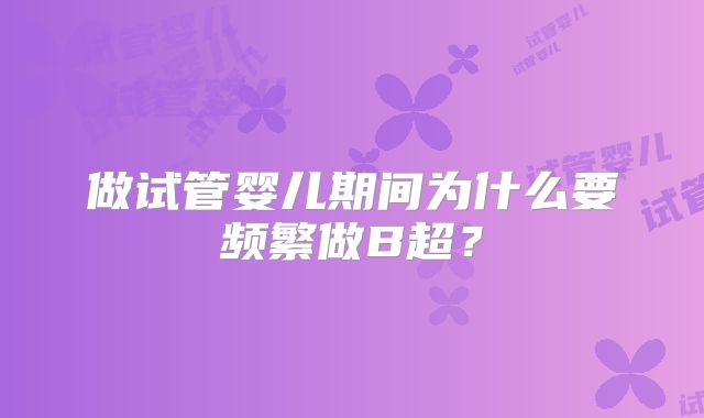 做试管婴儿期间为什么要频繁做B超？