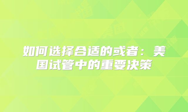 如何选择合适的或者:美国试管中的重要决策