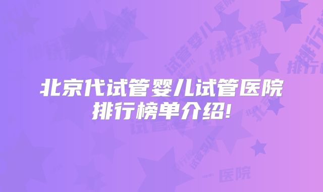 北京代试管婴儿试管医院排行榜单介绍!