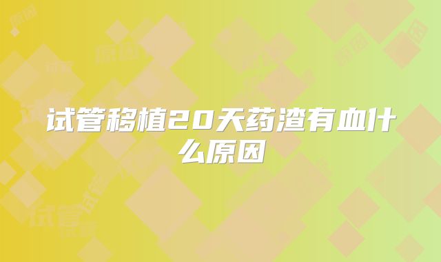 试管移植20天药渣有血什么原因