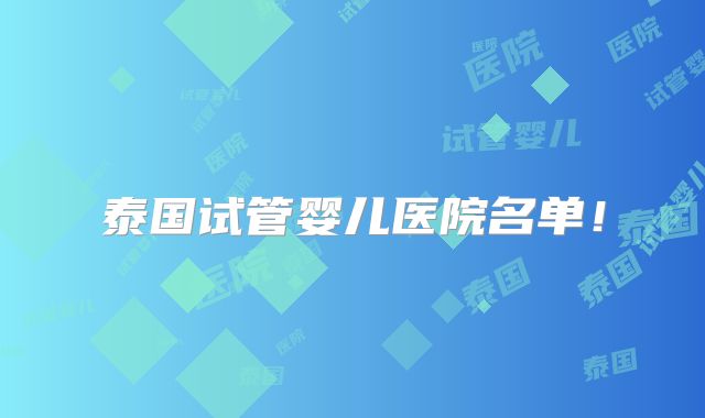 泰国试管婴儿医院名单！