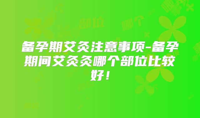 备孕期艾灸注意事项-备孕期间艾灸灸哪个部位比较好！