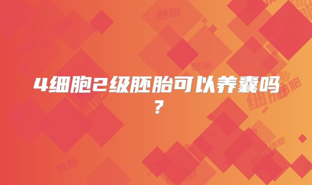 4细胞2级胚胎可以养囊吗?