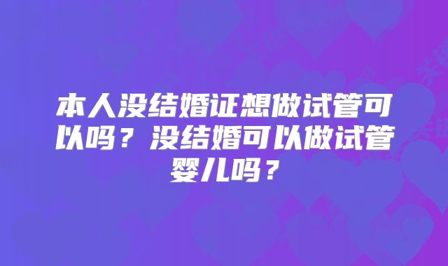 本人没结婚证想做试管可以吗?没结婚可以做试管婴儿吗?