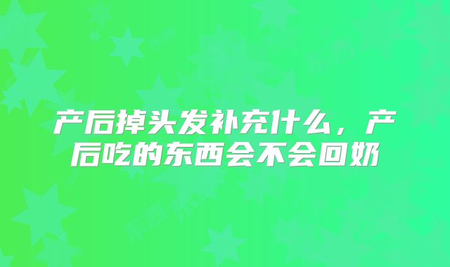 产后掉头发补充什么，产后吃的东西会不会回奶