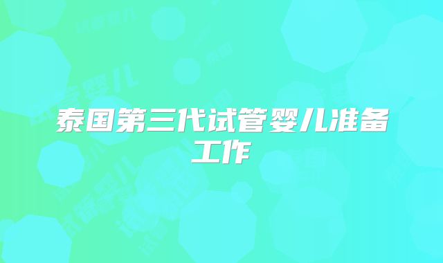 泰国第三代试管婴儿准备工作