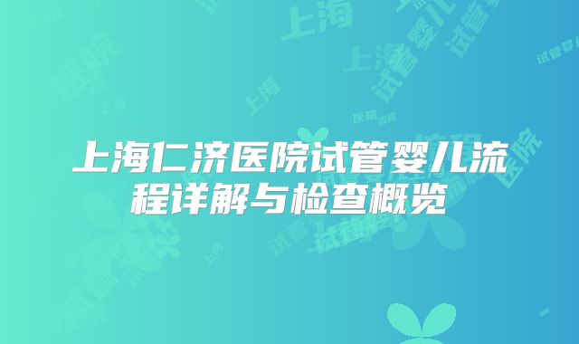 上海仁济医院试管婴儿流程详解与检查概览