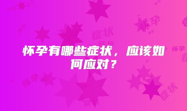 怀孕有哪些症状，应该如何应对？