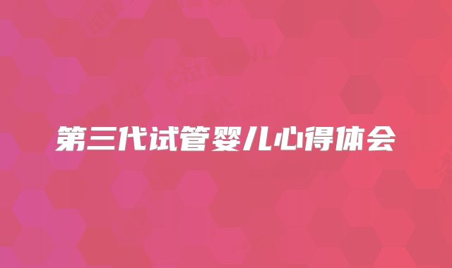 第三代试管婴儿心得体会