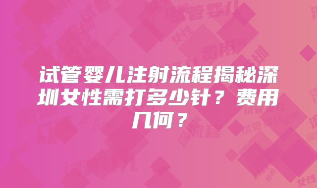 试管婴儿注射流程揭秘深圳女性需打多少针？费用几何？