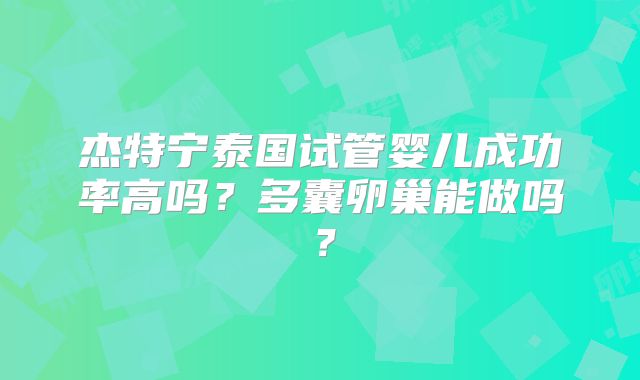 杰特宁泰国试管婴儿成功率高吗？多囊卵巢能做吗？