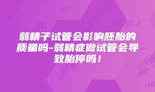 弱精子试管会影响胚胎的质量吗-弱精症做试管会导致胎停吗！