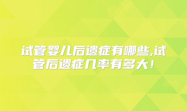 试管婴儿后遗症有哪些,试管后遗症几率有多大！