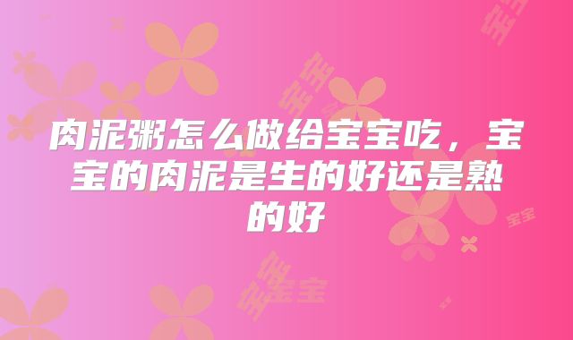 肉泥粥怎么做给宝宝吃，宝宝的肉泥是生的好还是熟的好