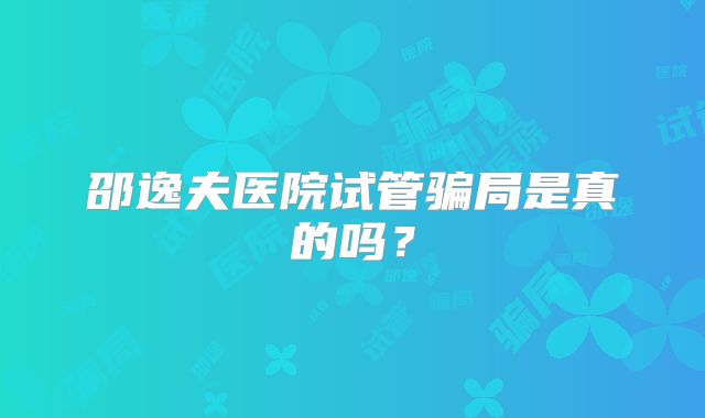 邵逸夫医院试管骗局是真的吗？