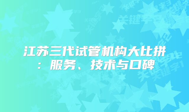 江苏三代试管机构大比拼：服务、技术与口碑