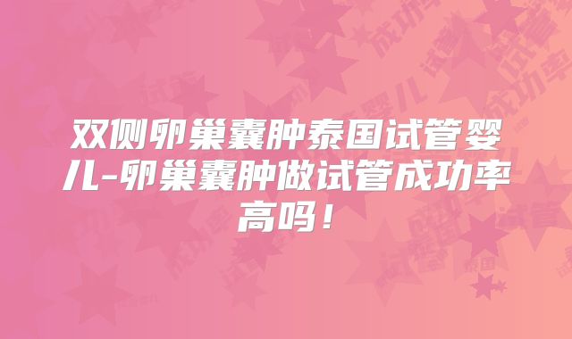 双侧卵巢囊肿泰国试管婴儿-卵巢囊肿做试管成功率高吗！