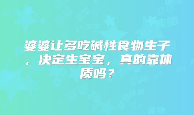 婆婆让多吃碱性食物生子，决定生宝宝，真的靠体质吗？