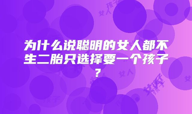 为什么说聪明的女人都不生二胎只选择要一个孩子?