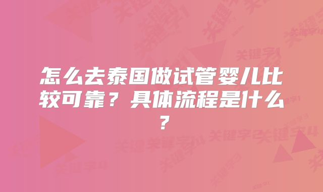 怎么去泰国做试管婴儿比较可靠？具体流程是什么？