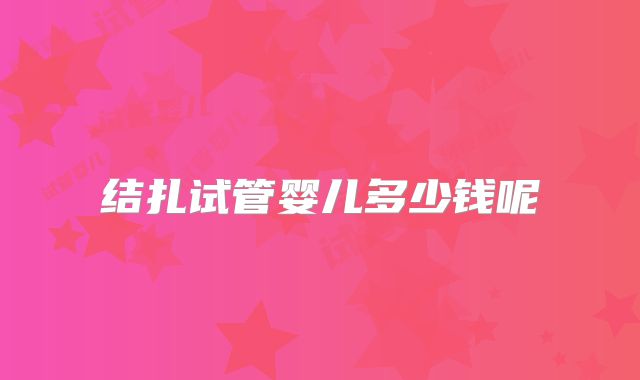 结扎试管婴儿多少钱呢