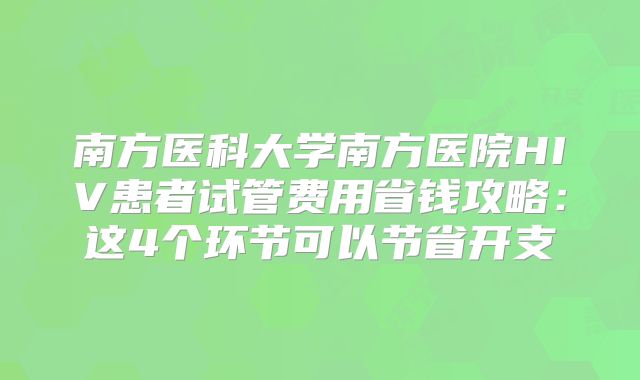 南方医科大学南方医院HIV患者试管费用省钱攻略：这4个环节可以节省开支