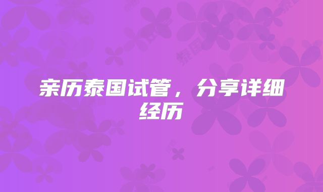 亲历泰国试管，分享详细经历