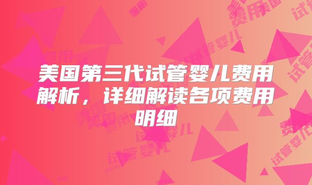 美国第三代试管婴儿费用解析,详细解读各项费用明细
