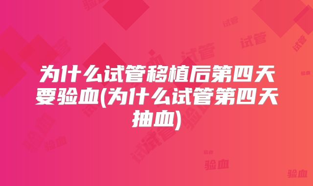 为什么试管移植后第四天要验血(为什么试管第四天抽血)