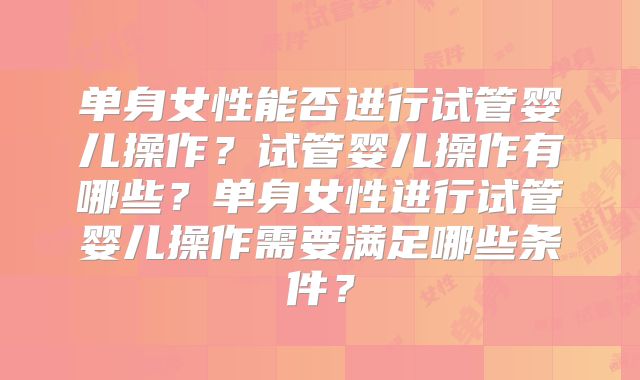 单身女性能否进行试管婴儿操作?试管婴儿操作有哪些?单身女性进行试管婴儿操作需要满足哪些条件?
