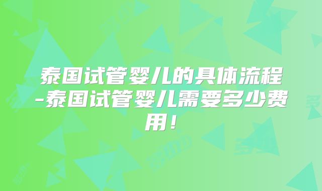 泰国试管婴儿的具体流程-泰国试管婴儿需要多少费用！
