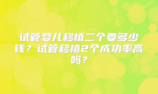 试管婴儿移植二个要多少钱？试管移植2个成功率高吗？