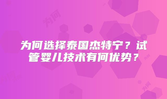为何选择泰国杰特宁？试管婴儿技术有何优势？
