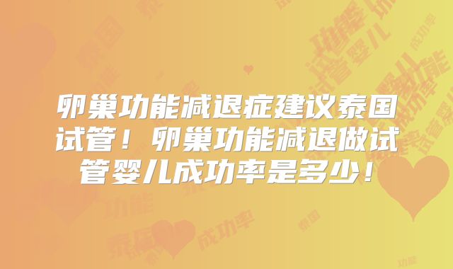 卵巢功能减退症建议泰国试管！卵巢功能减退做试管婴儿成功率是多少！