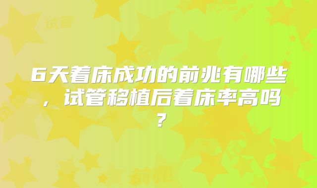 6天着床成功的前兆有哪些，试管移植后着床率高吗？