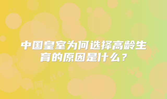 中国皇室为何选择高龄生育的原因是什么?