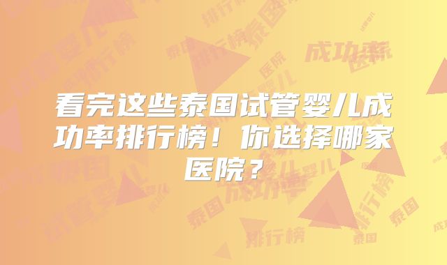 看完这些泰国试管婴儿成功率排行榜！你选择哪家医院？